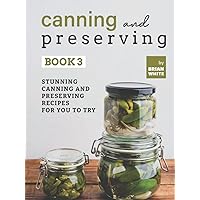 Canning and Preserving Book 3: Stunning Canning and Preserving Recipes for You to Try Canning and Preserving Book 3: Stunning Canning and Preserving Recipes for You to Try Kindle Hardcover Paperback