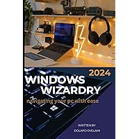 Windows Wizardry: Navigating Your PC with Ease Windows Wizardry: Navigating Your PC with Ease Kindle Paperback