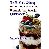 The No-Cook, Skinny, Delicious, Nutritious Overnight Oats in a Jar Cookbook The No-Cook, Skinny, Delicious, Nutritious Overnight Oats in a Jar Cookbook Paperback Kindle