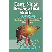 Fatty Liver Disease Diet Guide For Beginners: Non-Alcoholic Fatty Liver Disease Preventing, Managing, and Treatment through Diet and Lifestyle Changes. Fatty Liver Disease Diet Guide For Beginners: Non-Alcoholic Fatty Liver Disease Preventing, Managing, and Treatment through Diet and Lifestyle Changes. Kindle Paperback