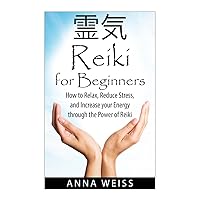 Reiki For Beginners: How to Relax, Reduce Stress, and Increase your Energy through the Power of Reiki Reiki For Beginners: How to Relax, Reduce Stress, and Increase your Energy through the Power of Reiki Paperback Kindle