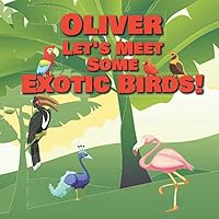Oliver Let’s Meet Some Exotic Birds!: Personalized Kids Books with Name - Tropical & Rainforest Birds for Children Ages 1-3