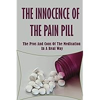 The Innocence Of The Pain Pill: The Pros And Cons Of The Medication In A Real Way