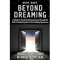 Beyond Dreaming - An In-Depth Guide on How to Astral Project & Have Out of Body Experiences: How The Awakening of Consciousness is Synonymous with Lucid Dreaming & Astral Projection Beyond Dreaming - An In-Depth Guide on How to Astral Project & Have Out of Body Experiences: How The Awakening of Consciousness is Synonymous with Lucid Dreaming & Astral Projection Paperback Kindle Audible Audiobook Hardcover