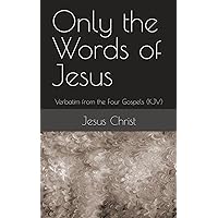 Only the Words of Jesus: Verbatim from the Four Gospels (KJV) Only the Words of Jesus: Verbatim from the Four Gospels (KJV) Kindle Hardcover Paperback