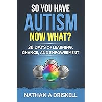 So You Have Autism, Now What?: 30 Days of Learning, Change, and Empowerment So You Have Autism, Now What?: 30 Days of Learning, Change, and Empowerment Paperback Kindle