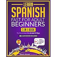 Learn Spanish Fast for Adult Beginners: 3-in-1 Book: Speak Spanish The Fun and Easy Way in Just 21 Days. Includes Workbook, Short Stories, Words & Phrases + Audio Pronunciation (Spanish for Adults)