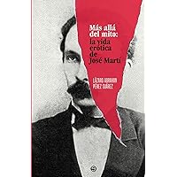 Más allá del mito: La vida erótica de José Martí (Spanish Edition) Más allá del mito: La vida erótica de José Martí (Spanish Edition) Paperback Kindle