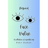 Beyond Face Value: A Collection of Vignettes by Katie Graham Beyond Face Value: A Collection of Vignettes by Katie Graham Kindle Hardcover Paperback