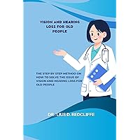 VISION AND HEARING LOSS FOR OLD PEOPLE: The Step By Step Method On How to Solve The Issue Of Vision And Hearing Loss For Old People VISION AND HEARING LOSS FOR OLD PEOPLE: The Step By Step Method On How to Solve The Issue Of Vision And Hearing Loss For Old People Kindle Paperback