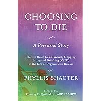 Choosing To Die: A Personal Story: Elective Death by Voluntarily Stopping Eating and Drinking (VSED) in the Face of Degenerative Disease Choosing To Die: A Personal Story: Elective Death by Voluntarily Stopping Eating and Drinking (VSED) in the Face of Degenerative Disease Paperback Kindle