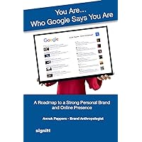 You Are...Who Google Says You Are: A Roadmap to a Strong Personal Brand and Online Presence You Are...Who Google Says You Are: A Roadmap to a Strong Personal Brand and Online Presence Paperback Kindle