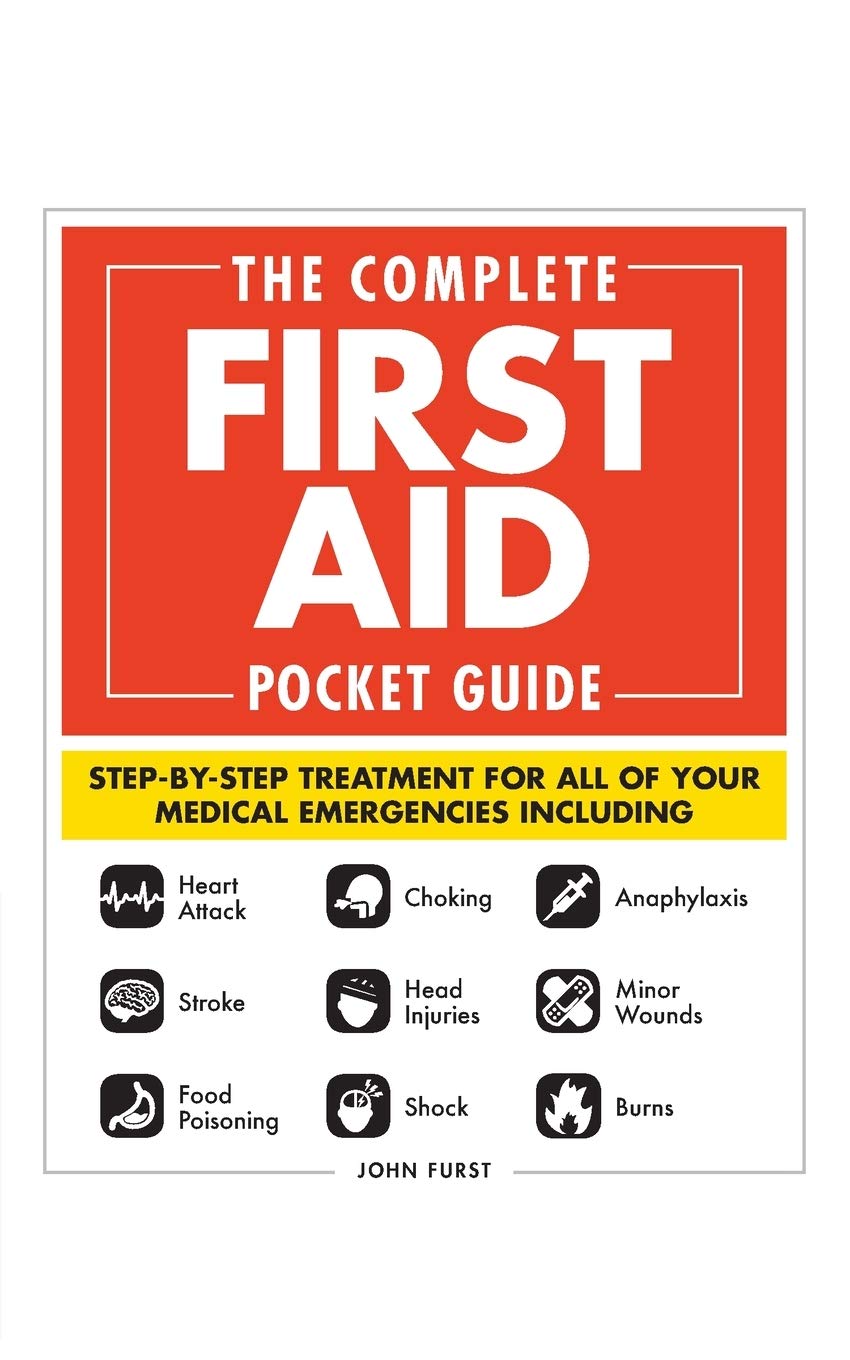 The Complete First Aid Pocket Guide: Step-by-Step Treatment for All of Your Medical Emergencies Including • Heart Attack • Stroke • Food Poisoning ... • Shock • Anaphylaxis • Minor Wounds • Burns