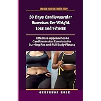 30 Days Cardiovascular Exercises for Weight Loss and Fitness: Effective Approaches to Cardiovascular Exercises for Burning Fat and Full Body Fitness 30 Days Cardiovascular Exercises for Weight Loss and Fitness: Effective Approaches to Cardiovascular Exercises for Burning Fat and Full Body Fitness Paperback Kindle Hardcover