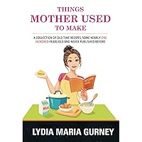 Things Mother Used To Make: A Collection of Old Time Recipes Things Mother Used To Make: A Collection of Old Time Recipes Kindle Hardcover Paperback MP3 CD Library Binding