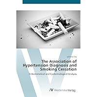 The Association of Hypertension Diagnosis and Smoking Cessation: A Biostatistical and Epidemiological Analysis The Association of Hypertension Diagnosis and Smoking Cessation: A Biostatistical and Epidemiological Analysis Paperback