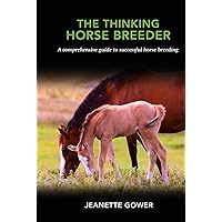 The Thinking Horse Breeder: A comprehensive guide to successful horse breeding The Thinking Horse Breeder: A comprehensive guide to successful horse breeding Hardcover Kindle Paperback
