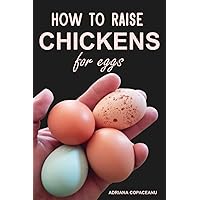 How to Raise Chickens for Eggs: A Guide to Raising Happy, Healthy Chickens for Nutritious, Organic Eggs at Home How to Raise Chickens for Eggs: A Guide to Raising Happy, Healthy Chickens for Nutritious, Organic Eggs at Home Paperback Kindle