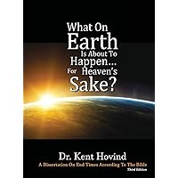 What On Earth Is About To Happen For Heaven's Sake: A Dissertation on End Times According to the Holy Bible What On Earth Is About To Happen For Heaven's Sake: A Dissertation on End Times According to the Holy Bible Hardcover Paperback