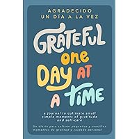 Grateful One Day At A Time - Agradecido Un Día A La Vez: Bilingual Spanish and English Gratitude Journal that Cultivates Greater Peace, Less Stress and Abundant Joy in Minutes Per Day