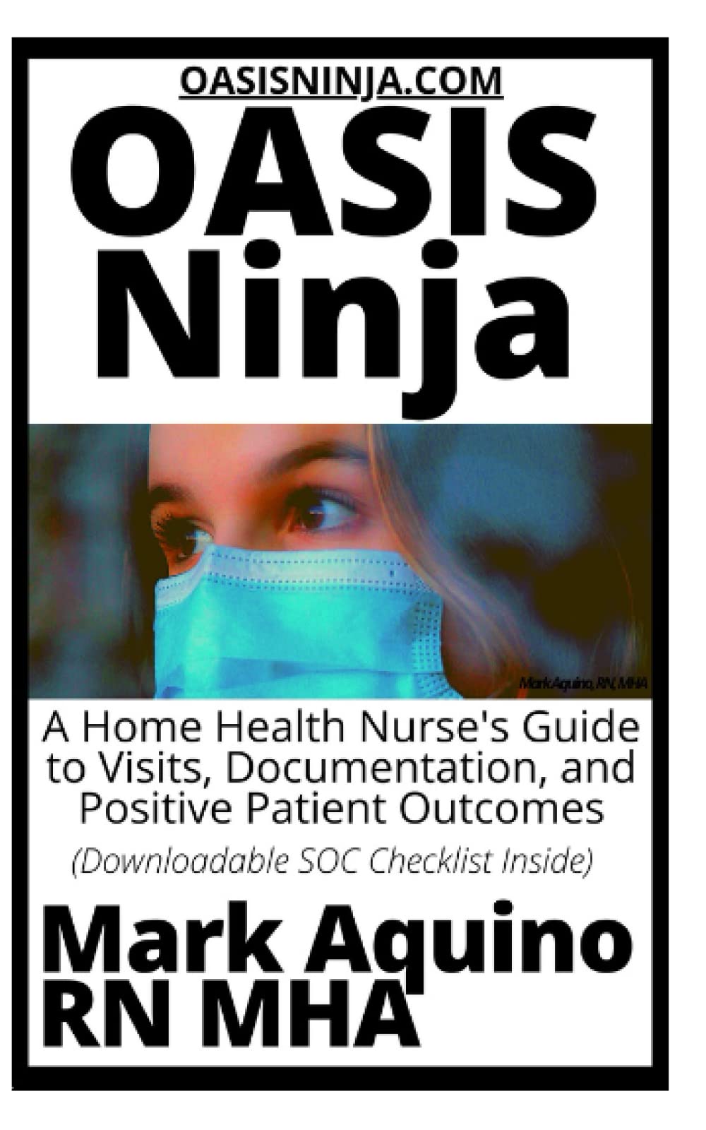 OASIS Ninja: A Home Health Nurse's Guide to Visits, Documentation, and Positive Patient Outcomes (Ninja Series)