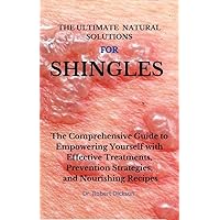THE ULTIMATE NATURAL SOLUTIONS FOR SHINGLES : The Comprehensive Guide to Empowering Yourself with Effective Treatments, Prevention Strategies, and Nourishing Recipes THE ULTIMATE NATURAL SOLUTIONS FOR SHINGLES : The Comprehensive Guide to Empowering Yourself with Effective Treatments, Prevention Strategies, and Nourishing Recipes Kindle Paperback