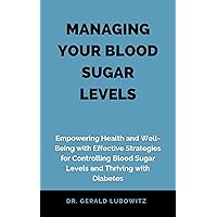 MANAGING YOUR BLOOD SUGAR LEVELS: Empowering Health and Well-Being with Effective Strategies for Controlling Blood Sugar Levels and Thriving with Diabetes MANAGING YOUR BLOOD SUGAR LEVELS: Empowering Health and Well-Being with Effective Strategies for Controlling Blood Sugar Levels and Thriving with Diabetes Kindle Hardcover Paperback