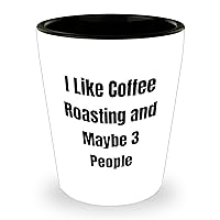 Funny Coffee Roasting Gifts - I Like Coffee Roasting And Maybe 3 People Shot Glass - Unique Mother's Day Unique Gifts for Coffee Lovers