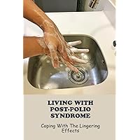 Living With Post-Polio Syndrome: Coping With The Lingering Effects