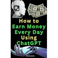 How to Earn Money Every Day Using ChatGPT: Moneyball book, the simple path to wealth of the millionaire next door, get 100m offers in a smarter not harder way, the four hour work week with AI How to Earn Money Every Day Using ChatGPT: Moneyball book, the simple path to wealth of the millionaire next door, get 100m offers in a smarter not harder way, the four hour work week with AI Kindle Paperback