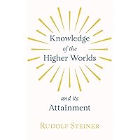 Knowledge of the Higher Worlds and Its Attainment