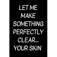 Let Me Make Something Perfectly Clear... Your Skin: Funny Dermatology Notebook With Lined Pages, Great Appreciation Gift Idea For A Dermatologist