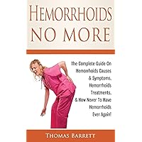 Hemorrhoids No More: The Complete Guide On Hemorrhoids Causes & Symptoms, Hemorrhoids Treatments, & How Never To Have Hemorrhoids Ever Again! Hemorrhoids No More: The Complete Guide On Hemorrhoids Causes & Symptoms, Hemorrhoids Treatments, & How Never To Have Hemorrhoids Ever Again! Paperback Kindle