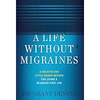 A Life Without Migraines: A Holistic and Little-Known Method For Living a Headache-Free Life A Life Without Migraines: A Holistic and Little-Known Method For Living a Headache-Free Life Hardcover Kindle Paperback
