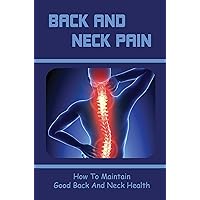 Back And Neck Pain: How To Maintain Good Back And Neck Health