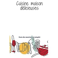 Cuisine maison délicieuse: Livre de recettes à remplir (French Edition)