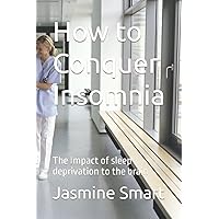How to Conquer Insomnia: The Impact of sleep deprivation to the brain How to Conquer Insomnia: The Impact of sleep deprivation to the brain Paperback Kindle