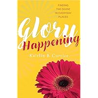 Glory Happening: Finding the Divine in Everyday Places Glory Happening: Finding the Divine in Everyday Places Paperback Kindle Audible Audiobook