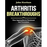 ARTHRITIS BREAKTHROUGHS: New Approaches to Treatment and Prevention ARTHRITIS BREAKTHROUGHS: New Approaches to Treatment and Prevention Paperback Kindle