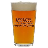 Behind Every Great Woman Is A Substantial Amount Of Coffee - Beer 16oz Pint Glass Cup