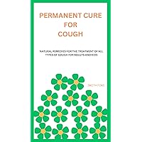 PERMANENT CURE FOR COUGH: NATURAL REMEDIES FOR THE TREATMENT OF ALL TYPES OF COUGH FOR ADULTS AND KIDS PERMANENT CURE FOR COUGH: NATURAL REMEDIES FOR THE TREATMENT OF ALL TYPES OF COUGH FOR ADULTS AND KIDS Kindle Paperback