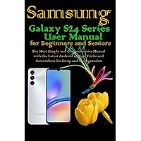 Samsung Galaxy S24 Series User Manual for Beginners and Seniors: The Most Simple and Comprehensive Manual with the Latest Android 14 Tips, Tricks and Screenshots for Setup and Configuration