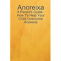 Anoreixa - A Parent's Guide - How To Help Your Child Overcome Anorexia Anoreixa - A Parent's Guide - How To Help Your Child Overcome Anorexia Paperback