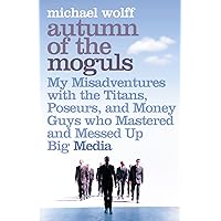 Autumn of the Moguls : My Misadventures With the Titans, Poseurs and Money Guys Who Mastered and Messed Up Big Media Autumn of the Moguls : My Misadventures With the Titans, Poseurs and Money Guys Who Mastered and Messed Up Big Media Hardcover Paperback