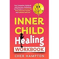 Inner Child Healing Workbook: A Companion Workbook with Exercises, Meditations, and Prompts to Let Go of the Past, Overcome Trauma, and Cultivate Self-Love (Childhood Trauma Recovery Books)