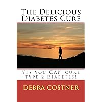 The Delicious Diabetes Cure: Yes, You Can Cure Type 2 Diabetes! The Delicious Diabetes Cure: Yes, You Can Cure Type 2 Diabetes! Paperback
