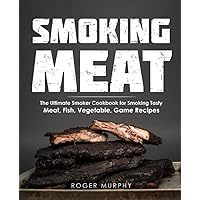 Smoking Meat: The Ultimate Smoker Cookbook for Smoking Tasty Meat, Fish, Vegetable, Game Recipes