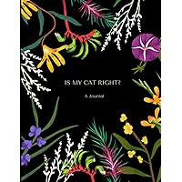 Is My Cat Right? A Journal.: Whimsical and Pretty For People Who Appreciate Humor and Beauty. 120 Lined Pages, 8.5 x 11 - LARGE