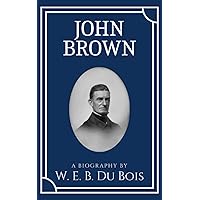 John Brown: A Historical Biography by American Civil Rights Activist W.E.B. Du Bois (Annotated) John Brown: A Historical Biography by American Civil Rights Activist W.E.B. Du Bois (Annotated) Paperback