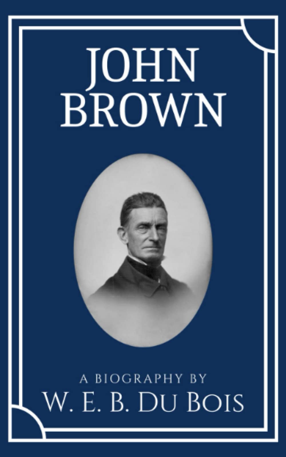 John Brown: A Historical Biography by American Civil Rights Activist W.E.B. Du Bois (Annotated)